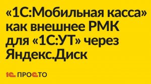 Инструкция по настройке «1С:Мобильная касса» в качестве внешнего РМК для «1С:УТ» через Яндекс.Диск