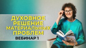 Духовное решение материальных проблем. Вебинар 1