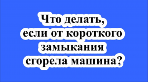 Что делать, если от короткого замыкания сгорела машина?