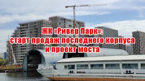 ЖК «Ривер Парк»: старт продаж последнего корпуса и проект моста