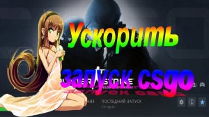 Как ускорить запуск csgo, не загрузка карты а именно запуск игры.