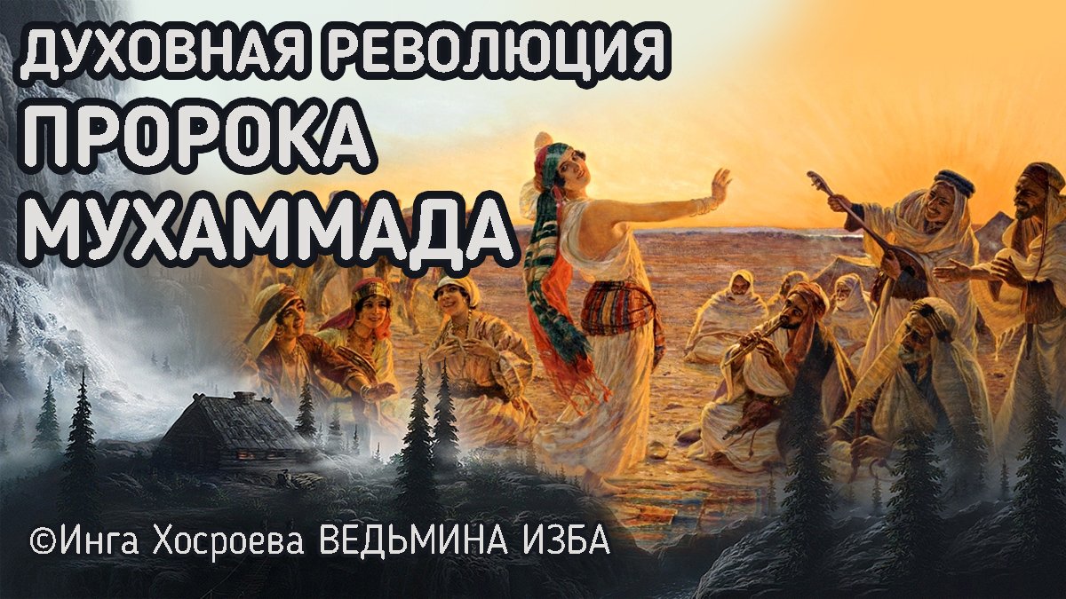 ДУХОВНАЯ РЕВОЛЮЦИЯ ПРОРОКА МУХАММАДА. ВЕДЬМИНА ИЗБА - ИНГА ХОСРОЕВА.mp4