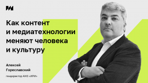 Алексей Гореславский: как контент и медиатехнологии меняют человека и культуру