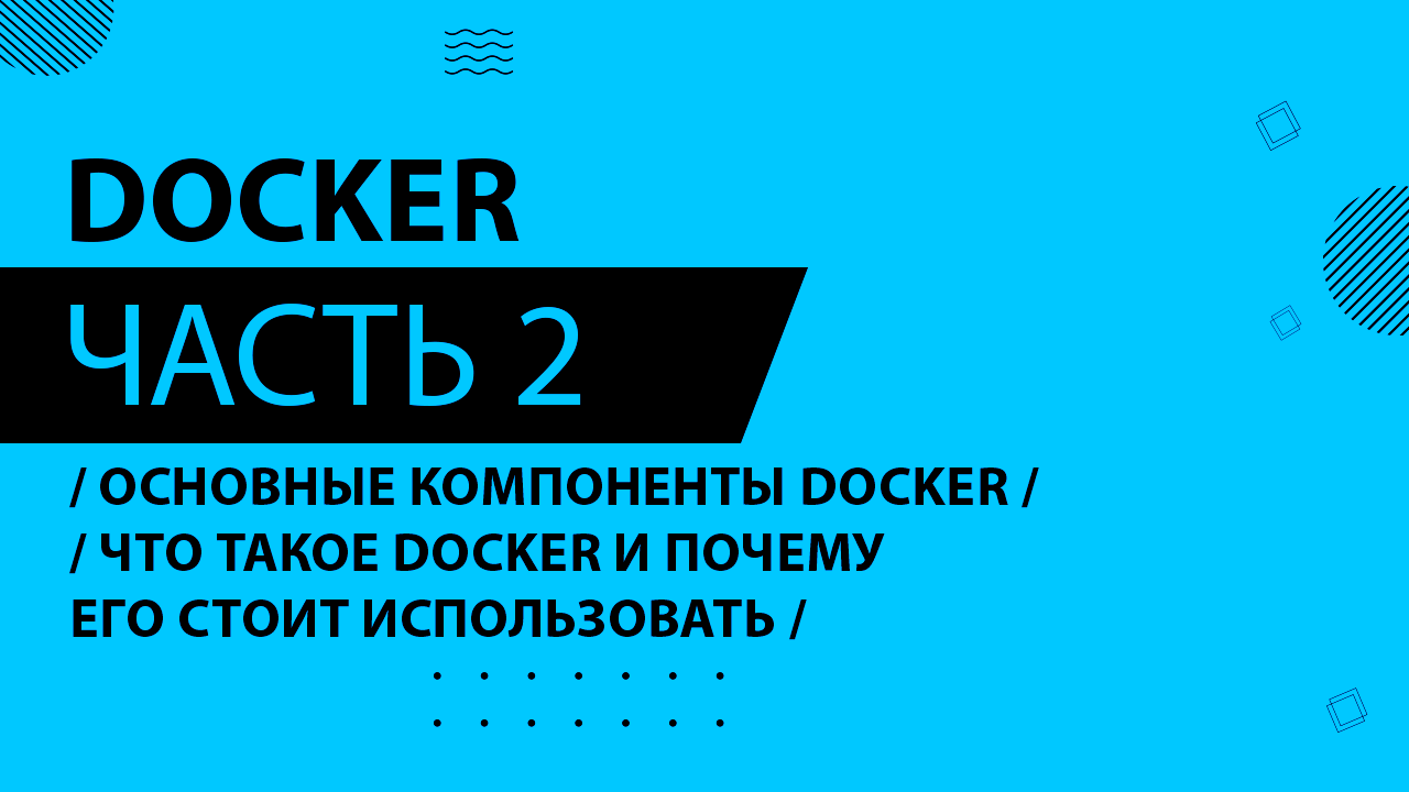 Docker - 002 - Основные компоненты Docker - Что такое Docker и почему его стоит использовать