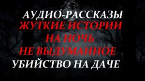 СТРАШНЫЕ ИСТОРИИ НА НОЧЬ-УБИЙСТВО НА ДАЧЕ