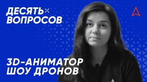 10 вопросов 3D-аниматору шоу дронов