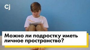 Можно ли подростку иметь личное пространство?