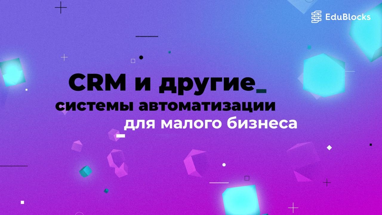 CRM И ДРУГИЕ СИСТЕМЫ АВТОМАТИЗАЦИИ ДЛЯ МАЛОГО БИЗНЕСА