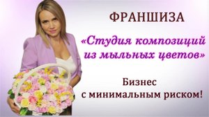 Франшиза/Студия композиций из мыльных цветов прямо на дому/