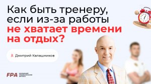 Как быть тренеру, если из-за работы не хватает времени на отдых? | Дмитрий Калашников (FPA)