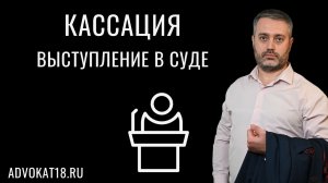 Как выступать в кассации по уголовному делу и какие доводы озвучивать? Адвокат Альберт Ихсанов