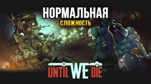 Until We Die Прохождение (Сложность: НОРМАЛЬНАЯ)
