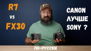 Sony FX30 vs Canon R7  - что лучше Canon или Sony