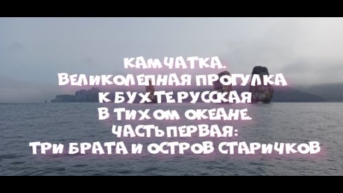 Камчатка. Великолепная прогулка в бухту Русская в Тихом океане. Часть первая: Три брата и остров Ста