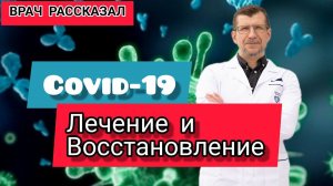 COVID-19. ЛЕЧЕНИЕ И ВОССТАНОВЛЕНИЕ ПОСЛЕ КОВИД, ОТ ВРАЧА ВЫСШЕЙ КАТЕГОРИИ