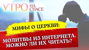 МИФЫ О ЦЕРКВИ: МОЛИТВЫ ИЗ ИНТЕРНЕТА. МОЖНО ЛИ ИХ ЧИТАТЬ?