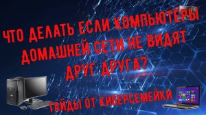 Гайды от Киберсемейки.  Что делать если компьютеры Домашней сети не видят друг друга?