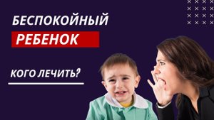 Беспокойный ребенок. Кто виноват и что делать
