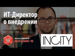 INCITY ИТ Директор рассказывает о внедрении «Mobile SMARTS Магазин 15»   Клеверенс