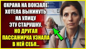 Охрана на ВОКЗАЛЕ хотела выкинуть на улицу эту старушку, но другая пассажирка узнала в ней себя.