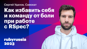 Как избавить себя и команду от боли при работе с RSpec? — Сергей Удалов, Samokat. Ruby Russia 2023