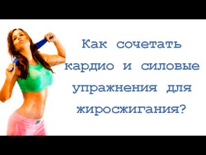 Как сочетать кардио и силовые упражнения для жиросжигания?
