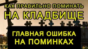 ГЛАВНАЯ ОШИБКА НА ПОМИНКАХ_ Как правильно поминать на кладбище