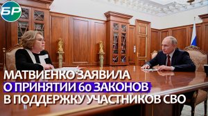 Матвиенко - Путину: в России принято 60 законов, направленных на поддержку участников СВО