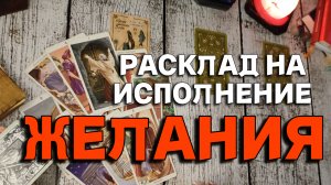 РАСКЛАД НА ИСПОЛНЕНИЕ ЖЕЛАНИЯ // ТАРО