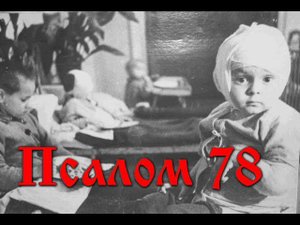 78 Псалом  с толкованием. Вопль Богу о помиловании во время тяжких испытаний во время войны.