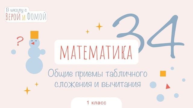 Приёмы табличного сложения и вычитания. Математика, урок 34. 1 класс. В школу с Верой и Фомой (6+)