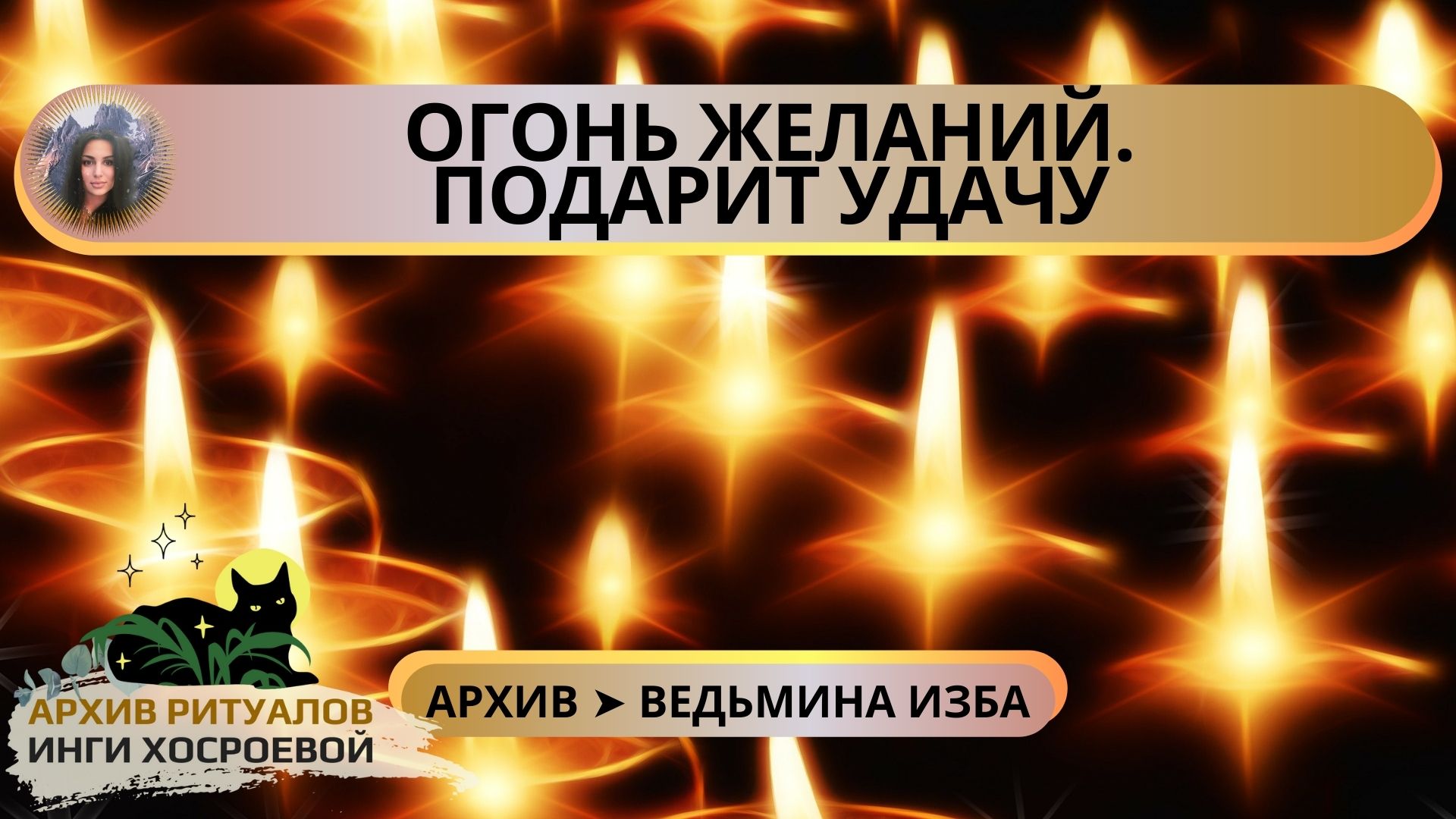 ОГОНЬ ЖЕЛАНИЙ. ПОДАРИТ УДАЧУ. ДЛЯ ВСЕХ ➤ ВЕДЬМИНА ИЗБА. ИНГА ХОСРОЕВА