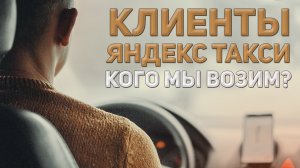 Клиенты ЯНДЕКС ТАКСИ | Кого мы возим?