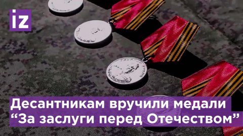 Воинам-десантникам вручили медали “За заслуги перед Отечеством”, а также Суворова и Жукова /Известия