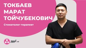ТОКБАЕВ МАРАТ ТОЙЧУБЕКОВИЧ / СТОМАТОЛОГ-ТЕРАПЕВТ