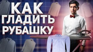 КАК ГЛАДИТЬ РУБАШКУ: ПОНЯТНАЯ ВИДЕО ИНСТРУКЦИЯ