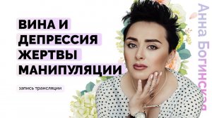 Вина и депрессия жертвы манипуляции. Причины и Что делать? Анна Богинская