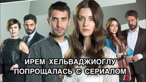 ИРЕМ ХЕЛЬВАДЖИОГЛУ ПОПРОЩАЛАСЬ С СЕРИАЛОМ. Ирем Хельваджиоглу. İrem Helvacioğlu. Турецкие актёры.