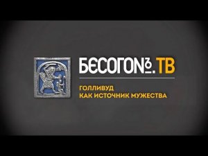 БесогонTV «Голливуд как источник мужества»