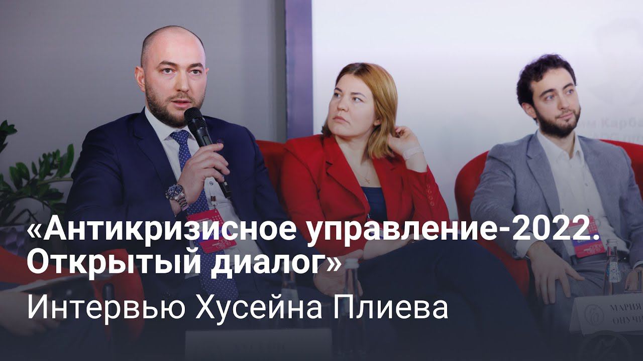 Интервью Хусейна Плиева на форуме «Антикризисное управление-2022. Открытый диалог» от «Коммерсантъ»