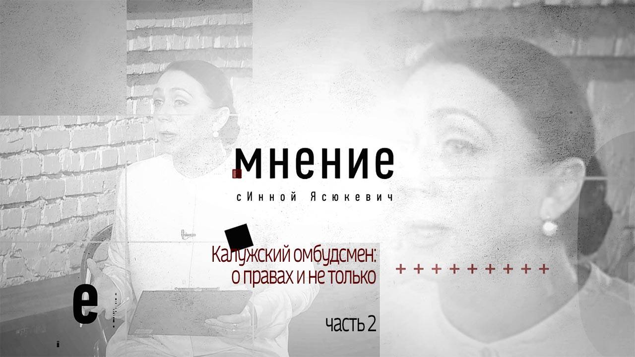 Мнение с Инной Ясюкевич. Калужский омбудсмен: о правах и не только (Часть 2)