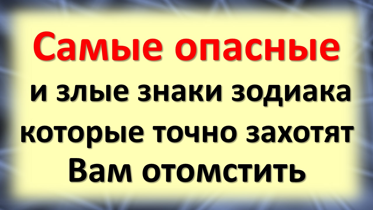 Самые опасные и злые знаки зодиака, которые точно захотят Вам отомстить смотреть онлайн