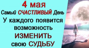 4 мая ОЧЕНЬ СЧАСТЛИВЫЙ ПЕРИОД.ИЗМЕНИТЕ СВОЮ СУДЬБУ.