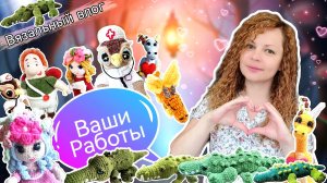 Самые ЧУДЕСНЫЕ плюшевые игрушки связанные крючком по моим мастер-классам 🙏Влог благодарность 🙏