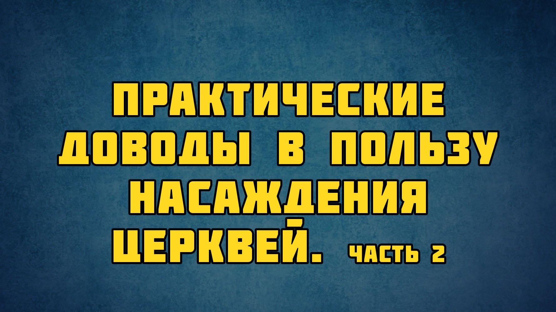 PT513 Rus 5. Введение в предмет. Практические доводы в пользу насаждения церквей. Часть 2.