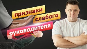 5 ПРИЗНАКОВ СЛАБОГО РУКОВОДИТЕЛЯ