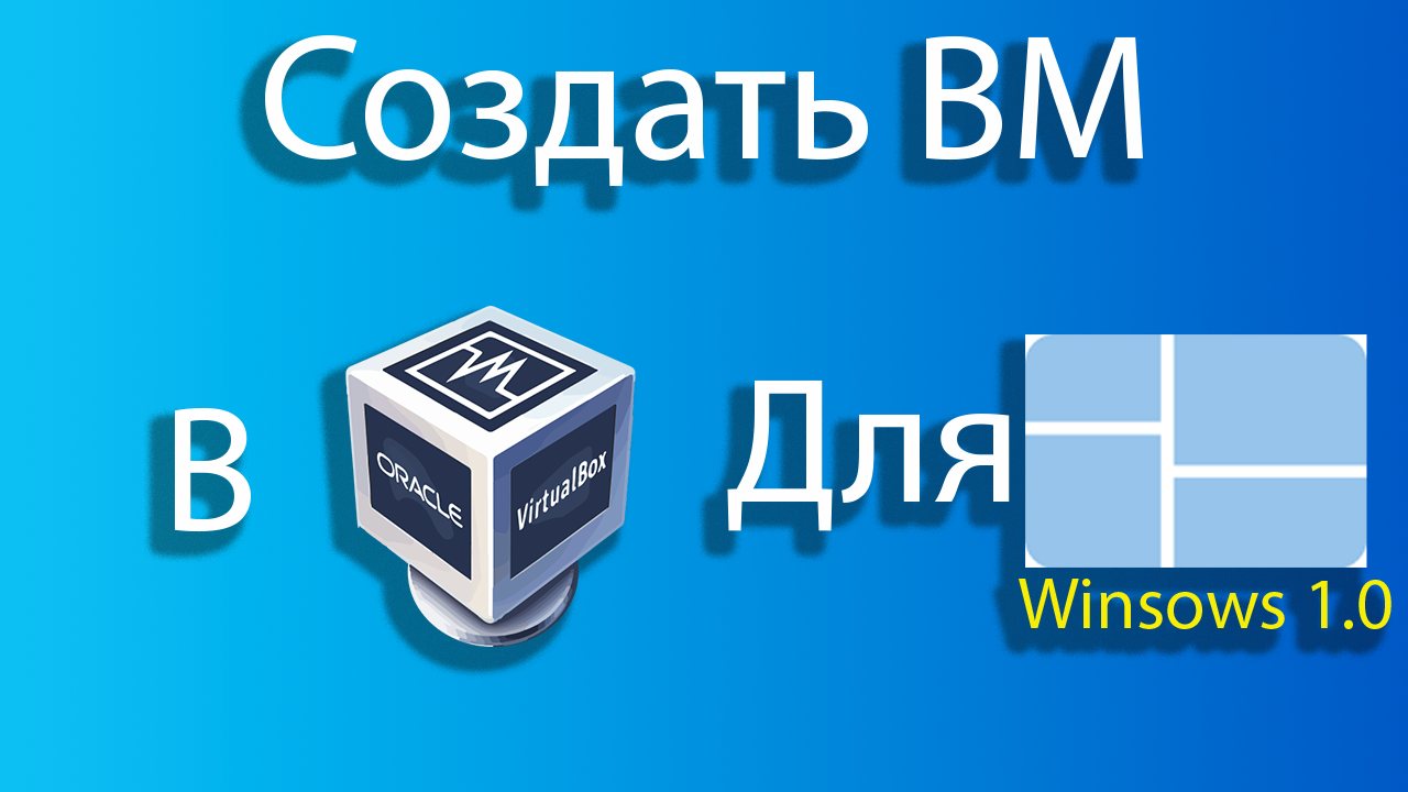 Как создать виртуальную машину для windows 1.0 в virtual box