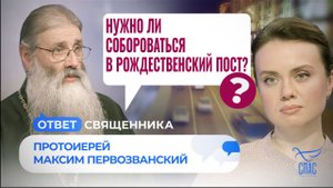 НУЖНО ЛИ СОБОРОВАТЬСЯ В РОЖДЕСТВЕНСКИЙ ПОСТ? / ОТВЕТ СВЯЩЕННИКА