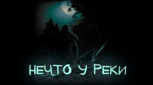 Мистические истории, истории на ночь - Нечто у реки