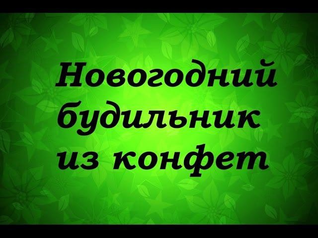 МК Новогодний будильник из конфет - Надежда Азаматова